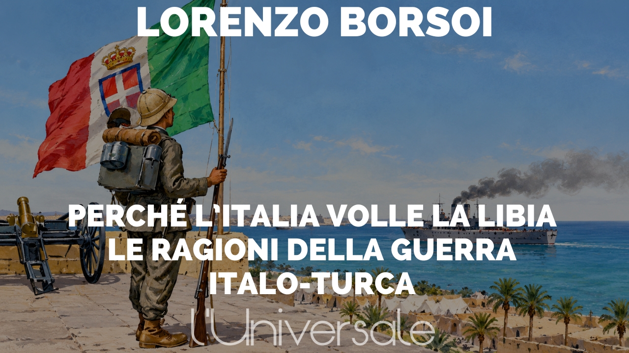 Perché l’Italia volle la Libia: le ragioni della guerra italo-turca di Lorenzo Borsoi